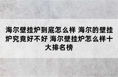 海尔壁挂炉到底怎么样 海尔的壁挂炉究竟好不好 海尔壁挂炉怎么样十大排名榜